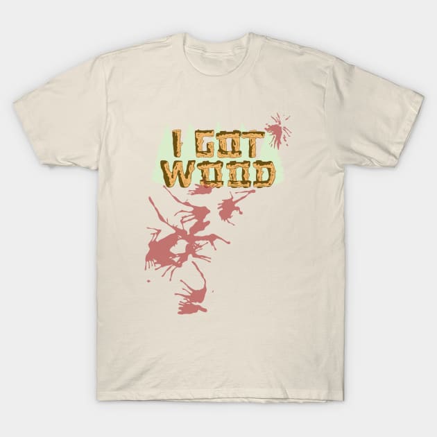 I Got Wood. (W/ Blood Spatter) T-Shirt by Clobberbox